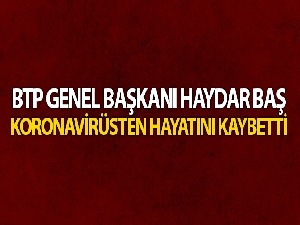 BTP Genel Başkanı Haydar Baş, koronavirüsten hayatını kaybetti
