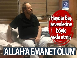 BTP Genel Başkanı Haydar Baş sevenlerine böyle veda etmiş