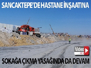 Sancaktepe'de yapılan hastane inşaatı sokağa çıkma kısıtlamasında da devam ediyor
