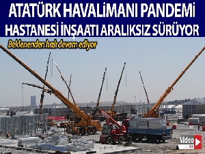 Atatürk Havalimanı pandemi hastanesinin inşaatı aralıksız sürüyor