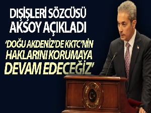 Dışişleri Bakanlığı Sözcüsü Aksoy: “Doğu Akdeniz'de KKTC'nin haklarını kararlılıkla korumaya devam edeceğiz”
