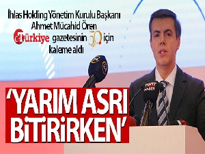 Ahmet Mücahid Ören Yazdı: Yarım Asrı Bitirirken