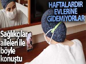 Sağlıkçıların aileleri ile yaptığı görüntülü konuşmalar duygulandırdı