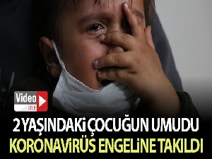 2 yaşındaki Abdurrahman'ın umudu korona virüs engeline takıldı