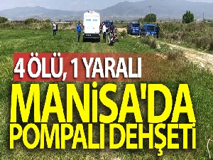 Manisa'da pompalı dehşeti: 4 ölü, 1 yaralı