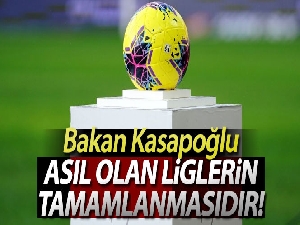 Bakan Kasapoğlu: 'Asıl olan liglerin tamamlanmasıdır''