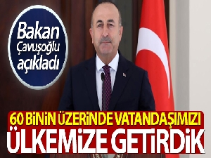 Bakan Çavuşoğlu: 'Bugüne kadar 60 bin üzerinde vatandaşımızı ülkemize getirdik'