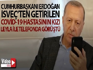 Cumhurbaşkanı Erdoğan, İsveç'ten getirilen Covid-19 hastasının kızı Leyla ile telefonda görüştü