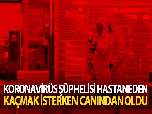 Korona şüphelisi hastaneden kaçmak isterken canından oldu