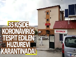 35 kişide koronavirüs tespit edilen huzurevi karantinaya alındı