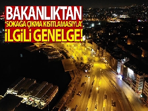 Bakanlıktan sokağa çıkma kısıtlamasıyla ilgili genelge!