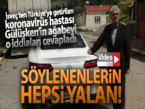 İsveç'ten Türkiye'ye getirilen korona virüs hastası Gülüşken'in ağabeyi o iddiaları yalanladı