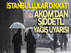 İstanbullular dikkat! AKOM'dan şiddetli yağış uyarısı