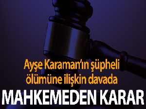 Ayşe Karaman'ın şüpheli ölümü davasında sanık için tahliye kararı