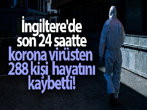 İngiltere'de son 24 saatte korona virüsten 288 kişi öldü
