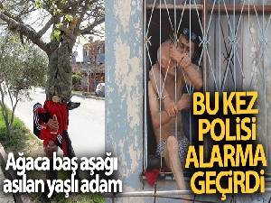 Ağaca baş aşağı asılan yaşlı adam bu kez polisi alarma geçirdi