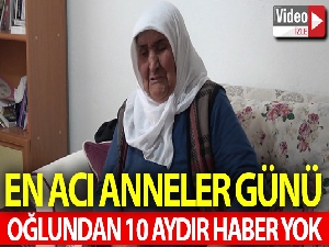 En acılı anneler günü, 10 aydır oğlundan haber yok