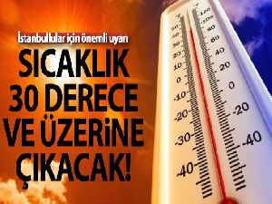 İstanbul'da sıcaklığın 30 derece ve üzerine çıkacağı tahmin ediliyor