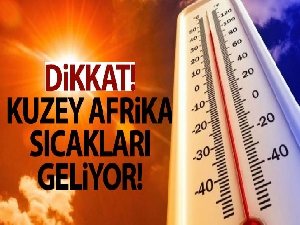 Kuzey Afrika sıcakları etkili olacak