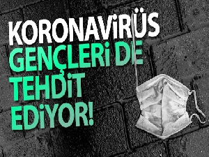 Korona virüs gençleri de tehdit ediyor