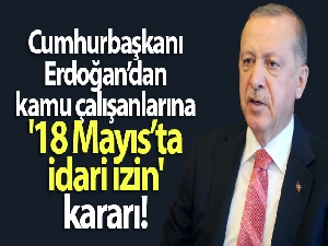 Cumhurbaşkanı Erdoğan'dan kamu çalışanlarına '18 Mayıs'ta idari izin' kararı