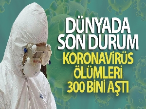 Dünya genelinde koronavirüs salgınında hayatını kaybedenlerin sayısı 300 bini geçti