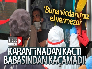 Karantinadan kaçtı, babasından kaçamadı