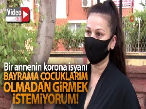 Bir annenin korona isyanı: 'Anneler gününü çocuklarım olmadan geçirdim, bayrama da onlarsız girmek istemiyorum'