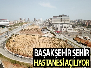 Başakşehir Şehir Hastanesi açılıyor