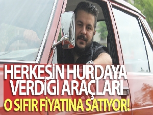 Herkesin hurdaya verdiği araçları o sıfır fiyatına satıyor