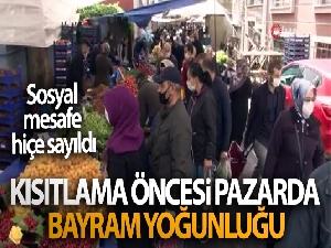 Kısıtlama öncesi pazarda bayram yoğunluğu