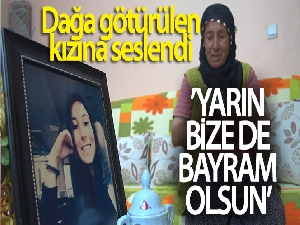 Kandırılıp dağa götürülen kızına seslenen anne: 'Kızım gel yarın bize de bayram olsun'