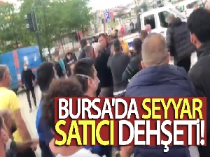 Bursa'da seyyar satıcı dehşeti