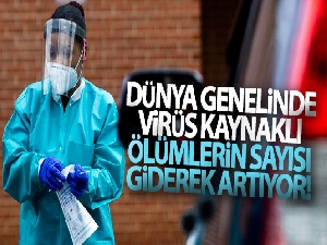 Dünya genelinde virüs kaynaklı ölü sayısı giderek artıyor