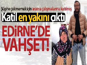Edirne'de vahşet: Annesini öldürüp AFAD ve jandarmayla arama çalışmalarına katılmış