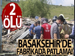 Başakşehir'de fabrikanın kazan dairesinde patlama: 2 ölü