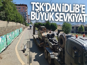 TSK‘dan İdlib'e büyük sevkiyat