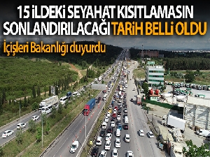 İçişleri Bakanlığı: '15 ildeki seyahat kısıtlaması yarın gece saat 24.00 itibarıyla sonlandırılacak'