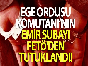 Ege Ordusu Komutanı'nın emir subayı FETÖ'den tutuklandı