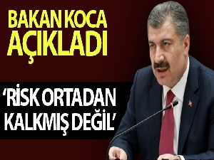 Bakan Koca: “Risk ortadan kalkmış değil”