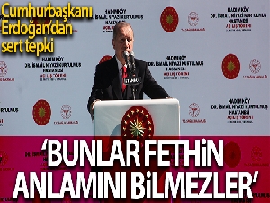 Cumhurbaşkanı Erdoğan: 'Bunlar fethin anlamını bilmezler'