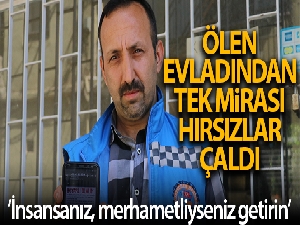 Ölen evladından kalan tek mirası hırsızlar çaldı