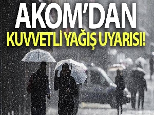 AKOM'dan kuvvetli yağış uyarısı