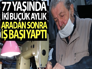 77 yaşındaki Musa amca 2.5 aylık aradan sonra iş başı yaptı