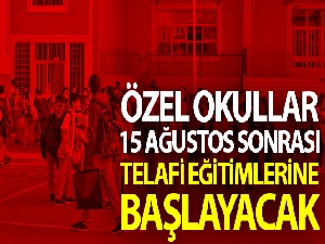 Özel okullar, 15 Ağustos sonrası telafi eğitimlerine başlayacak