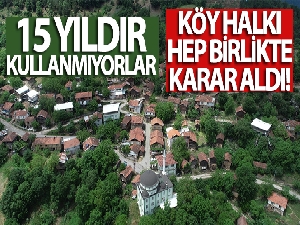 Köy halkı hep birlikte karar aldı...15 yıldır kullanmıyorlar