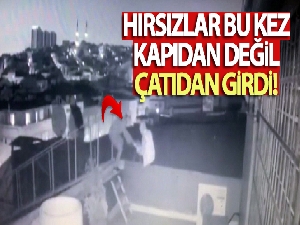 Hırsızlar bu kez kapıdan değil çatıdan girdi