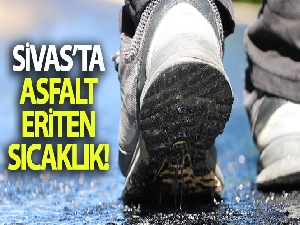Sivas'ta asfalt eriten sıcaklık