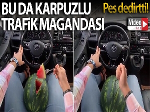 Karpuzlu trafik magandası pes dedirtti