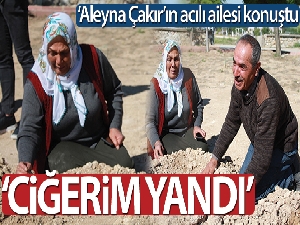 ‘Aleyna Çakır'ın acılı ailesi konuştu